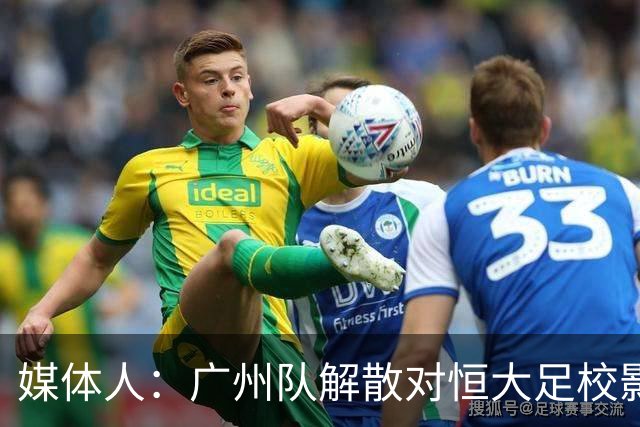 媒体人：广州队解散对恒大足校影响不大