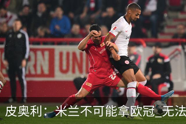 皮奥利：米兰不可能拿欧冠 无法与利物浦曼城竞争